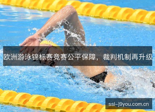 欧洲游泳锦标赛竞赛公平保障,裁判机制再升级 欧洲游泳锦标赛竞赛公平保障,裁判机制再升级